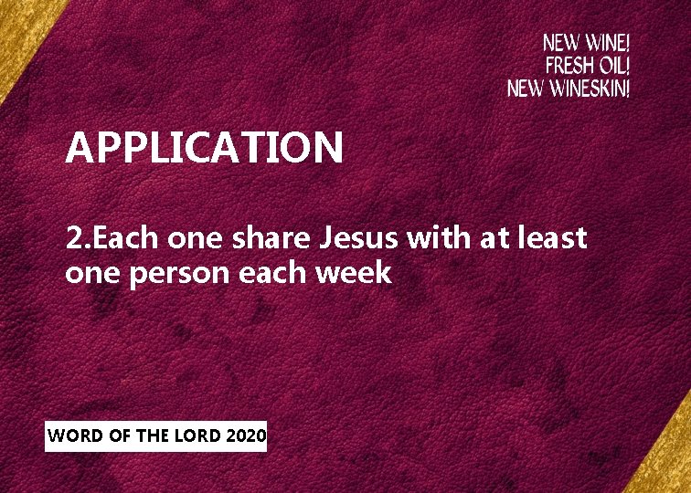 APPLICATION 2. Each one share Jesus with at least one person each week WORD