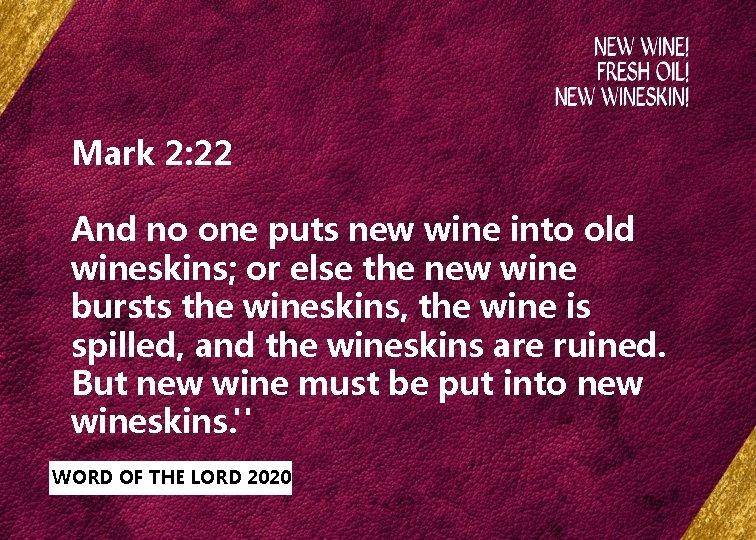 Mark 2: 22 And no one puts new wine into old wineskins; or else