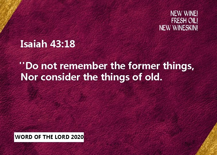 Isaiah 43: 18 "Do not remember the former things, Nor consider the things of