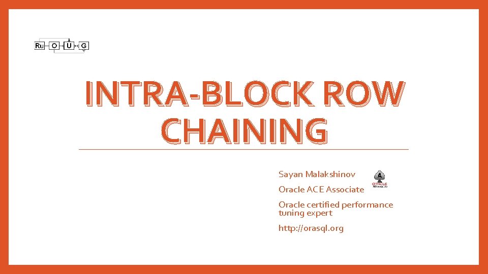 INTRA-BLOCK ROW CHAINING Sayan Malakshinov Oracle ACE Associate Oracle certified performance tuning expert http: