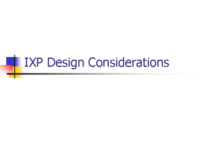 IXP Design Considerations IXP Design Considerations