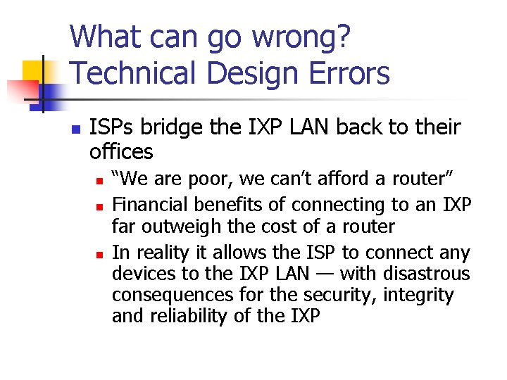 What can go wrong? Technical Design Errors n ISPs bridge the IXP LAN back What can go wrong? Technical Design Errors n ISPs bridge the IXP LAN back