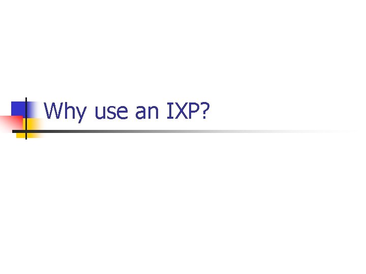 Why use an IXP? Why use an IXP?