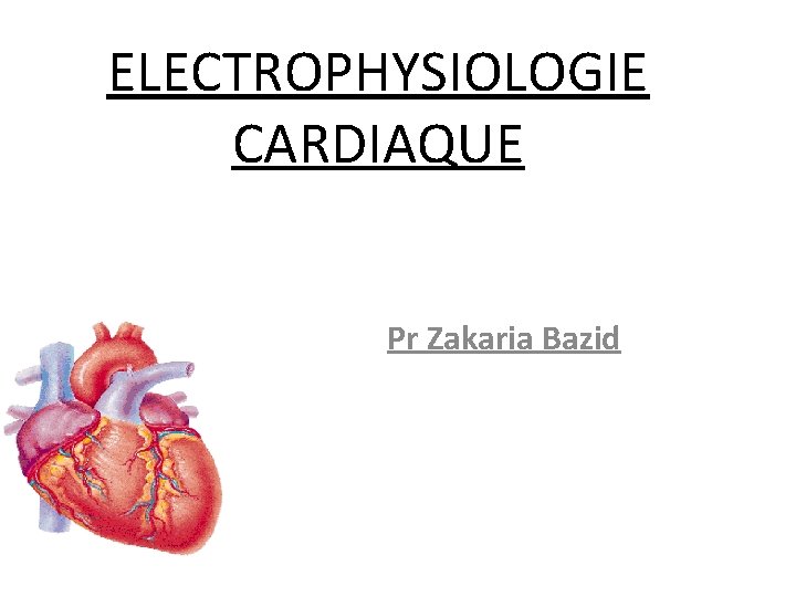 ELECTROPHYSIOLOGIE CARDIAQUE Pr Zakaria Bazid 
