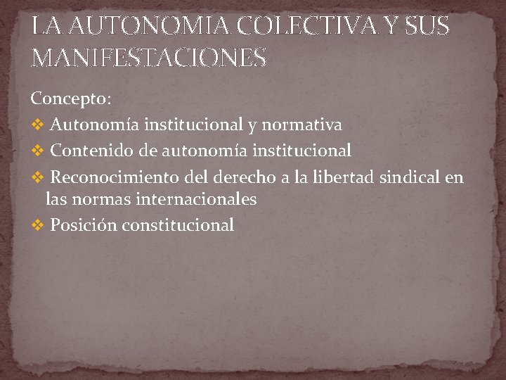 LA AUTONOMIA COLECTIVA Y SUS MANIFESTACIONES Concepto: v Autonomía institucional y normativa v Contenido