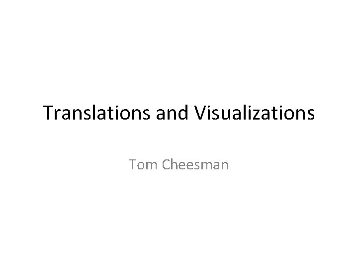 Translations and Visualizations Tom Cheesman 