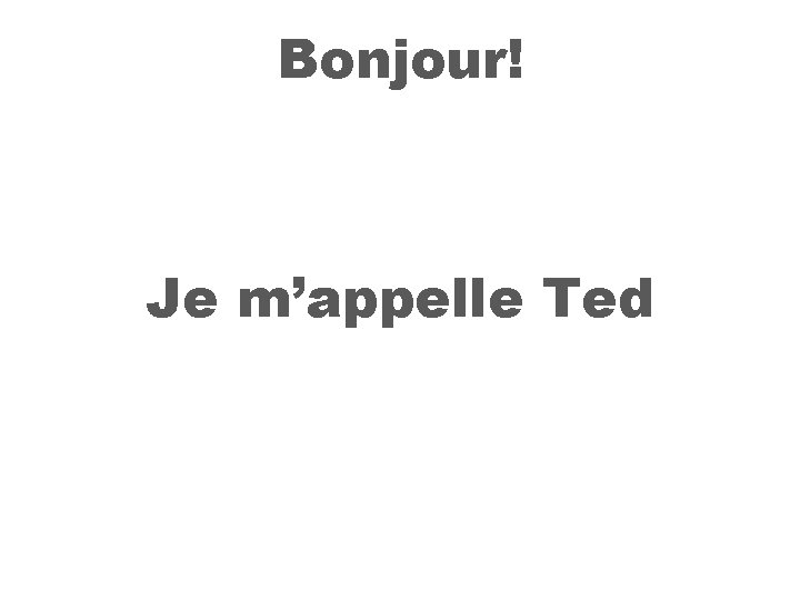 Bonjour! Je m’appelle Ted 