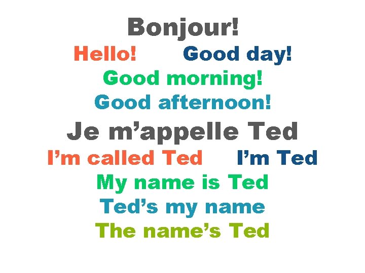 Bonjour! Hello! Good day! Good morning! Good afternoon! Je m’appelle Ted I’m called Ted