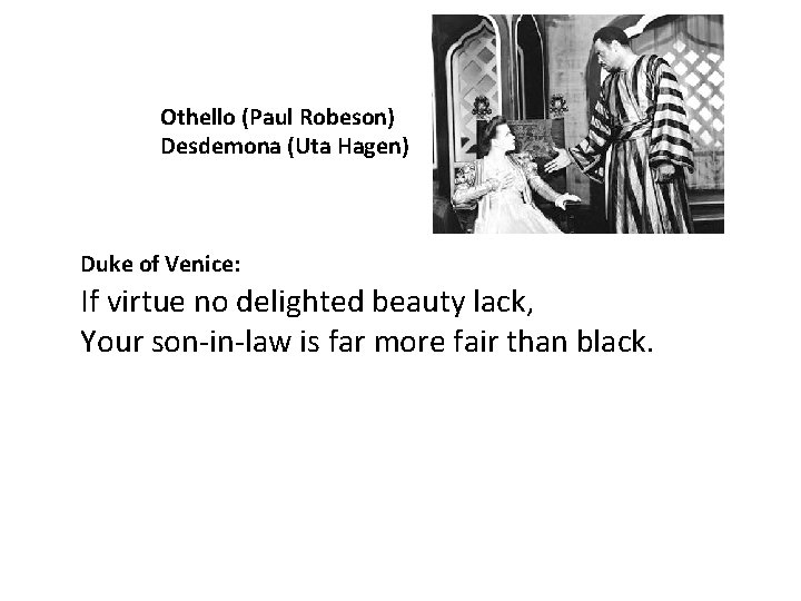 Othello (Paul Robeson) Desdemona (Uta Hagen) If virtue no delighted beauty lack, Your son-in-law