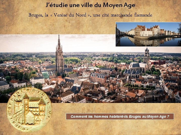 J’étudie une ville du Moyen Age Bruges, la « Venise du Nord » ,