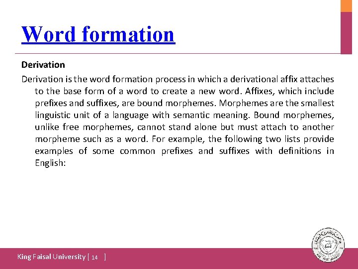 Word formation Derivation is the word formation process in which a derivational affix attaches