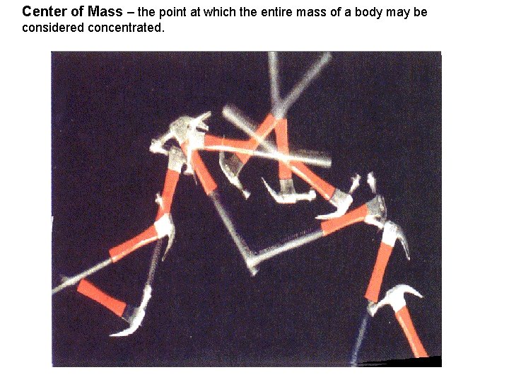 Center of Mass – the point at which the entire mass of a body