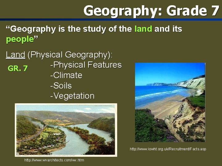 Geography: Grade 7 “Geography is the study of the land its people” Land (Physical