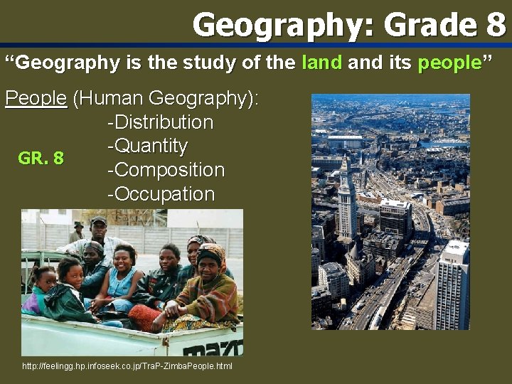 Geography: Grade 8 “Geography is the study of the land its people” People (Human