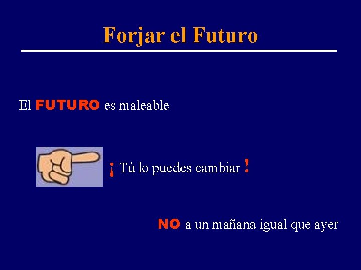 Forjar el Futuro El FUTURO es maleable ¡ Tú lo puedes cambiar ! NO