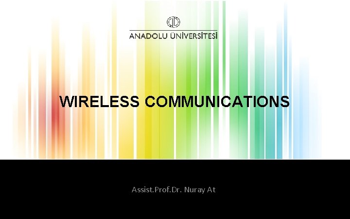 WIRELESS COMMUNICATIONS Assist. Prof. Dr. Nuray At 