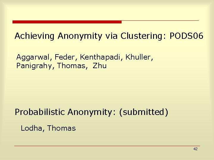 Achieving Anonymity via Clustering: PODS 06 Aggarwal, Feder, Kenthapadi, Khuller, Panigrahy, Thomas, Zhu Probabilistic