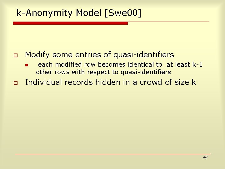 k-Anonymity Model [Swe 00] o Modify some entries of quasi-identifiers n o each modified