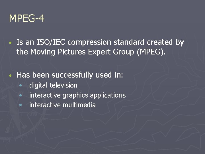 MPEG-4 • Is an ISO/IEC compression standard created by the Moving Pictures Expert Group MPEG-4 • Is an ISO/IEC compression standard created by the Moving Pictures Expert Group