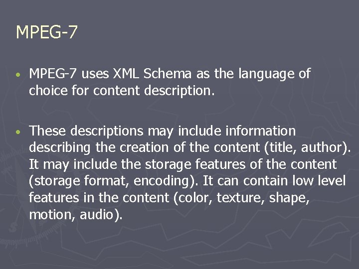 MPEG-7 • MPEG-7 uses XML Schema as the language of choice for content description. MPEG-7 • MPEG-7 uses XML Schema as the language of choice for content description.