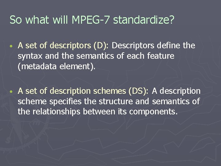 So what will MPEG-7 standardize? • A set of descriptors (D): Descriptors define the So what will MPEG-7 standardize? • A set of descriptors (D): Descriptors define the