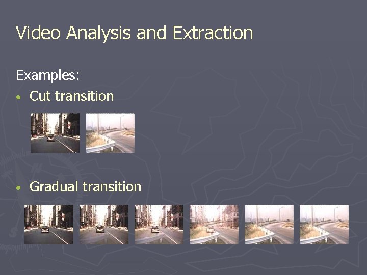 Video Analysis and Extraction Examples: • Cut transition • Gradual transition Video Analysis and Extraction Examples: • Cut transition • Gradual transition
