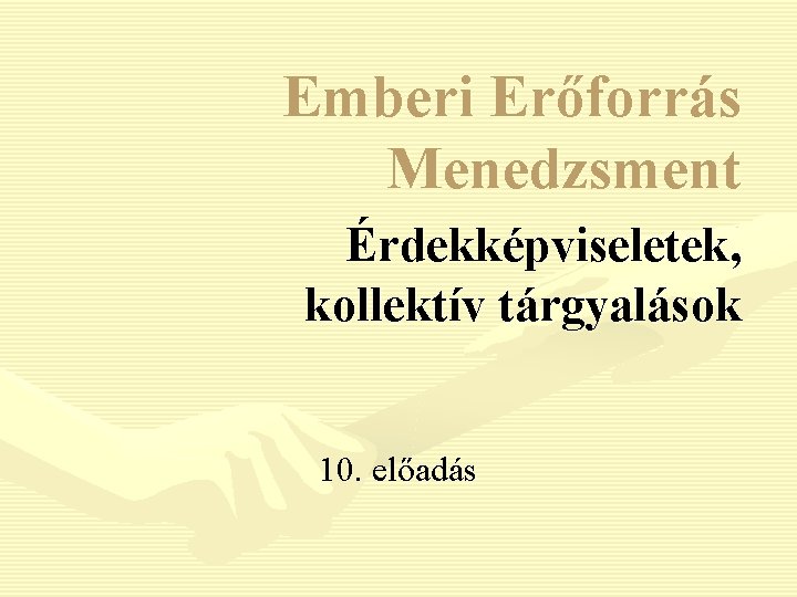 Emberi Erőforrás Menedzsment Érdekképviseletek, kollektív tárgyalások 10. előadás 