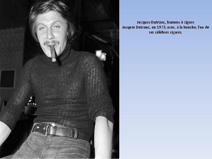 Jacques Dutronc, homme à cigare Jacques Dutronc, en 1973, avec, à la bouche, l'un