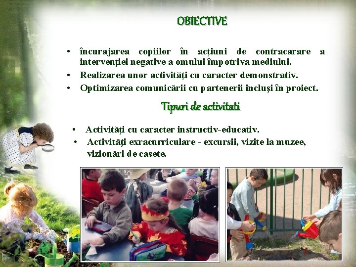 OBIECTIVE • încurajarea copiilor în acţiuni de contracarare a intervenţiei negative a omului împotriva