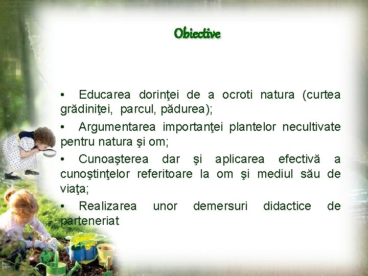 Obiective • Educarea dorinţei de a ocroti natura (curtea grădiniţei, parcul, pădurea); • Argumentarea