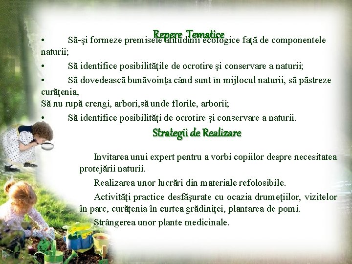 Repere Tematice • Să-şi formeze premisele atitudinii ecologice faţă de componentele naturii; • Să