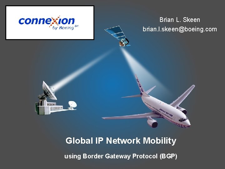 Brian L. Skeen brian. l. skeen@boeing. com Global IP Network Mobility using Border Gateway