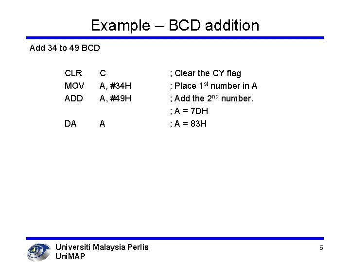 Example – BCD addition Add 34 to 49 BCD CLR MOV ADD C A,