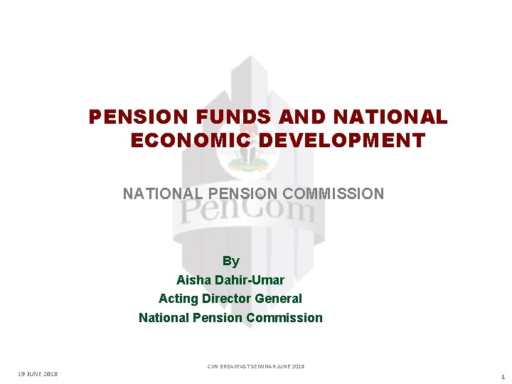 PENSION FUNDS AND NATIONAL ECONOMIC DEVELOPMENT NATIONAL PENSION COMMISSION By Aisha Dahir-Umar Acting Director