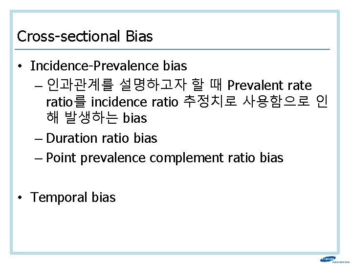 Cross-sectional Bias • Incidence-Prevalence bias – 인과관계를 설명하고자 할 때 Prevalent rate ratio를 incidence