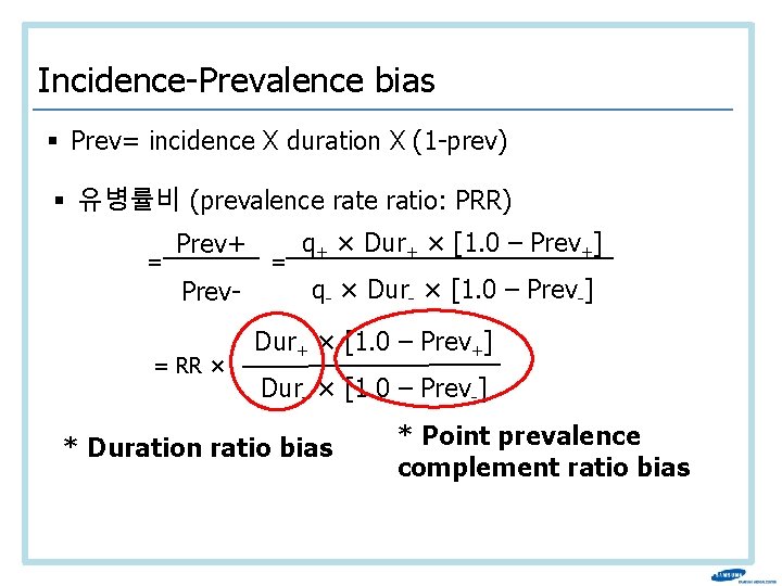 Incidence-Prevalence bias § Prev= incidence X duration X (1 -prev) § 유병률비 (prevalence ratio: