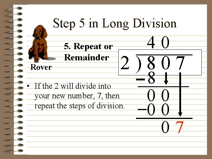 Step 5 in Long Division Rover 5. Repeat or Remainder 40 2)807 • If