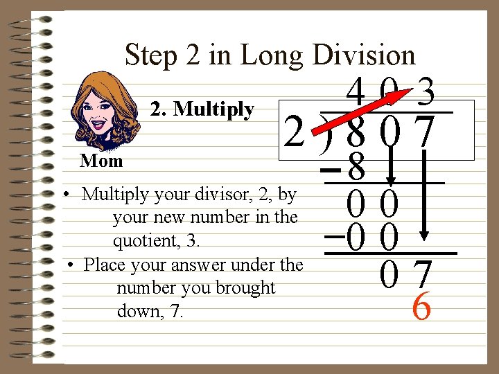 Step 2 in Long Division 2. Multiply Mom 40 3 2)807 • Multiply your
