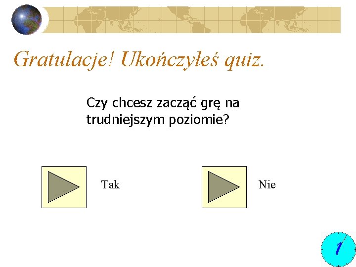 Gratulacje! Ukończyłeś quiz. Czy chcesz zacząć grę na trudniejszym poziomie? Tak Nie 
