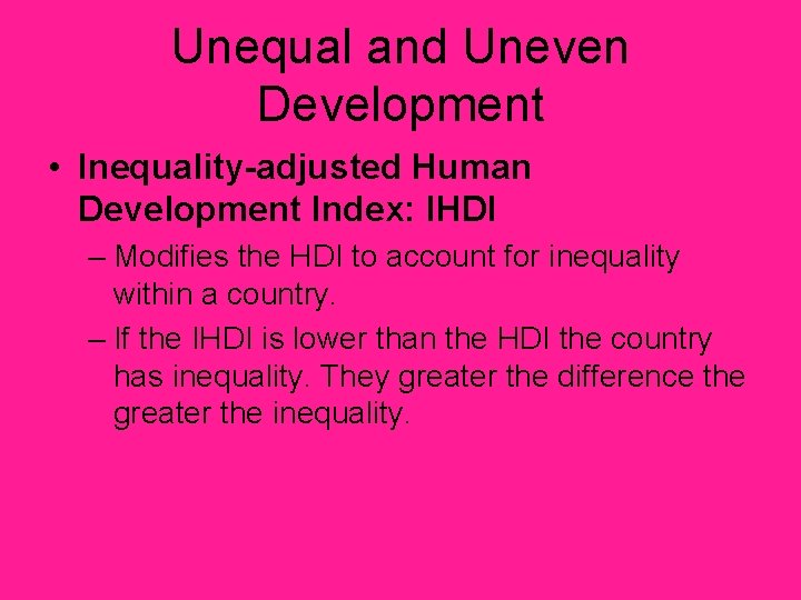 Unequal and Uneven Development • Inequality-adjusted Human Development Index: IHDI – Modifies the HDI