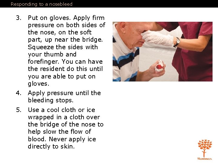 Responding to a nosebleed 3. Put on gloves. Apply firm pressure on both sides