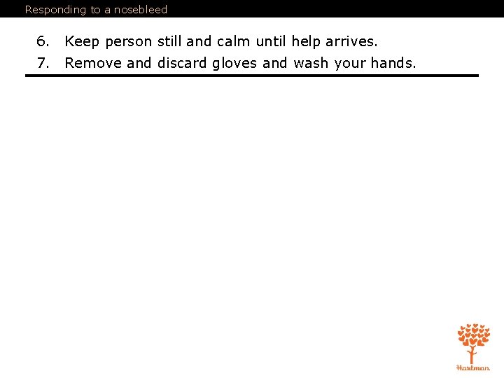 Responding to a nosebleed 6. Keep person still and calm until help arrives. 7.