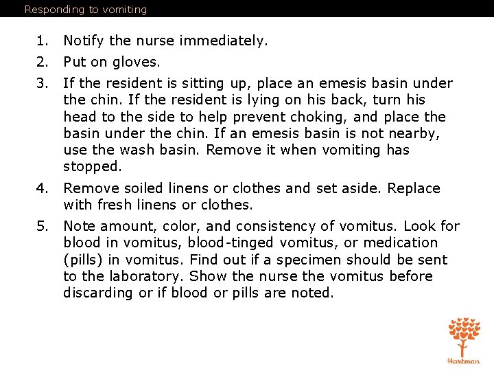 Responding to vomiting 1. Notify the nurse immediately. 2. Put on gloves. 3. If