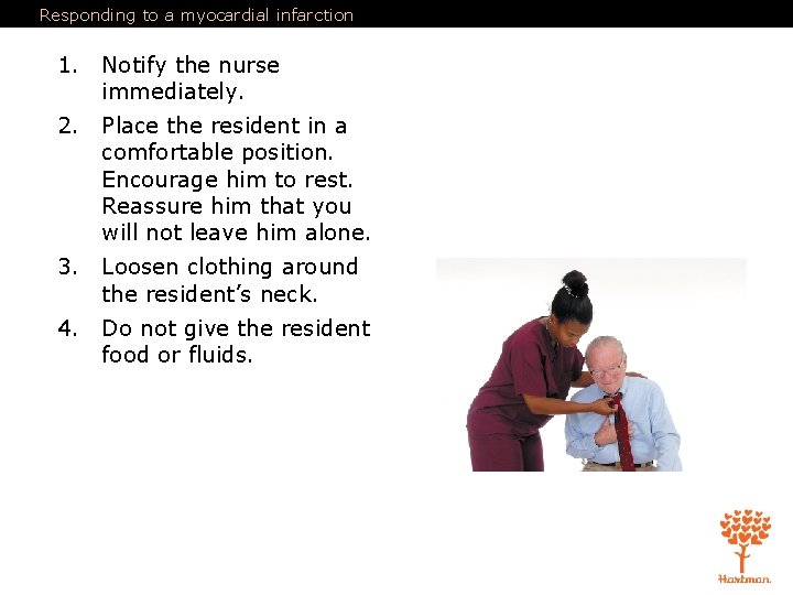 Responding to a myocardial infarction 1. Notify the nurse immediately. 2. Place the resident