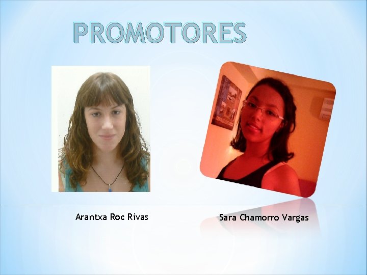 PROMOTORES Arantxa Roc Rivas Sara Chamorro Vargas 