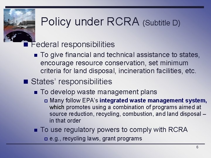 Policy under RCRA (Subtitle D) n Federal responsibilities n To give financial and technical