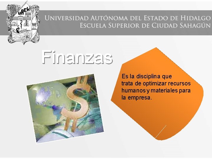 Finanzas Es la disciplina que trata de optimizar recursos humanos y materiales para la