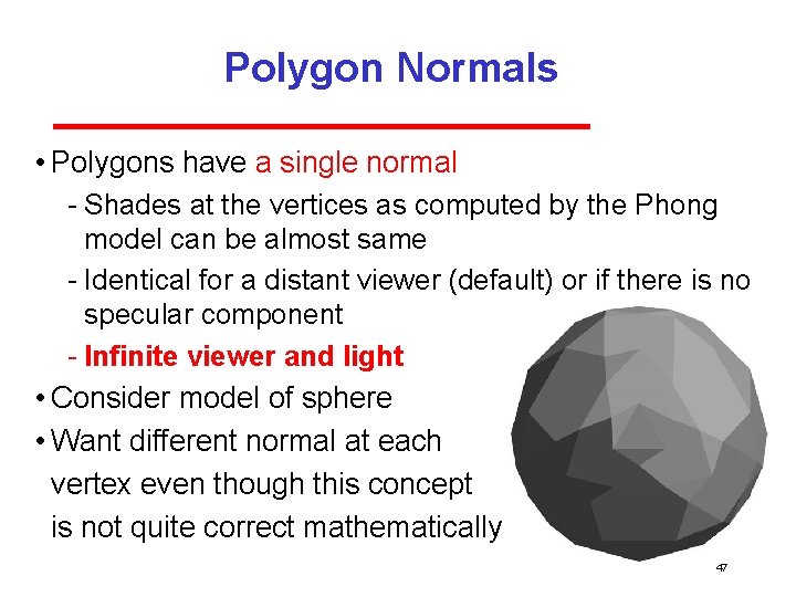 Polygon Normals • Polygons have a single normal Shades at the vertices as computed