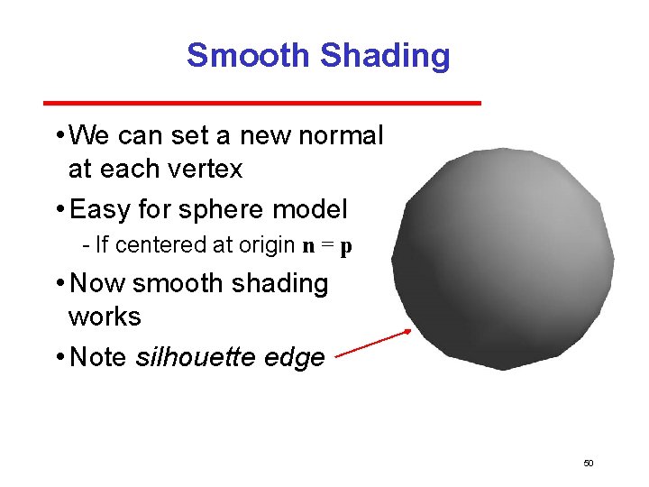 Smooth Shading • We can set a new normal at each vertex • Easy