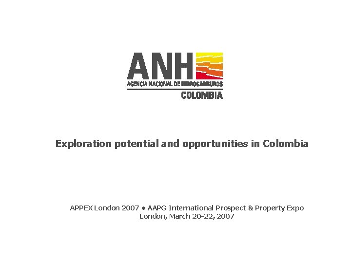 Exploration potential and opportunities in Colombia APPEX London 2007 • AAPG International Prospect &